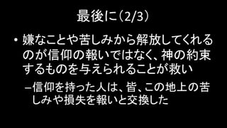 最後に（2/3）
• 嫌なことや苦しみから解放してくれる
のが信仰の報いではなく、神の約束
するものを与えられることが救い
–信仰を持った人は、皆、この地上の苦
しみや損失を報いと交換した
 