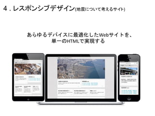 4 . レスポンシブデザイン(地震について考えるサイト)


     あらゆるデバイスに最適化したWebサイトを、
          単一のHTMLで実現する
 