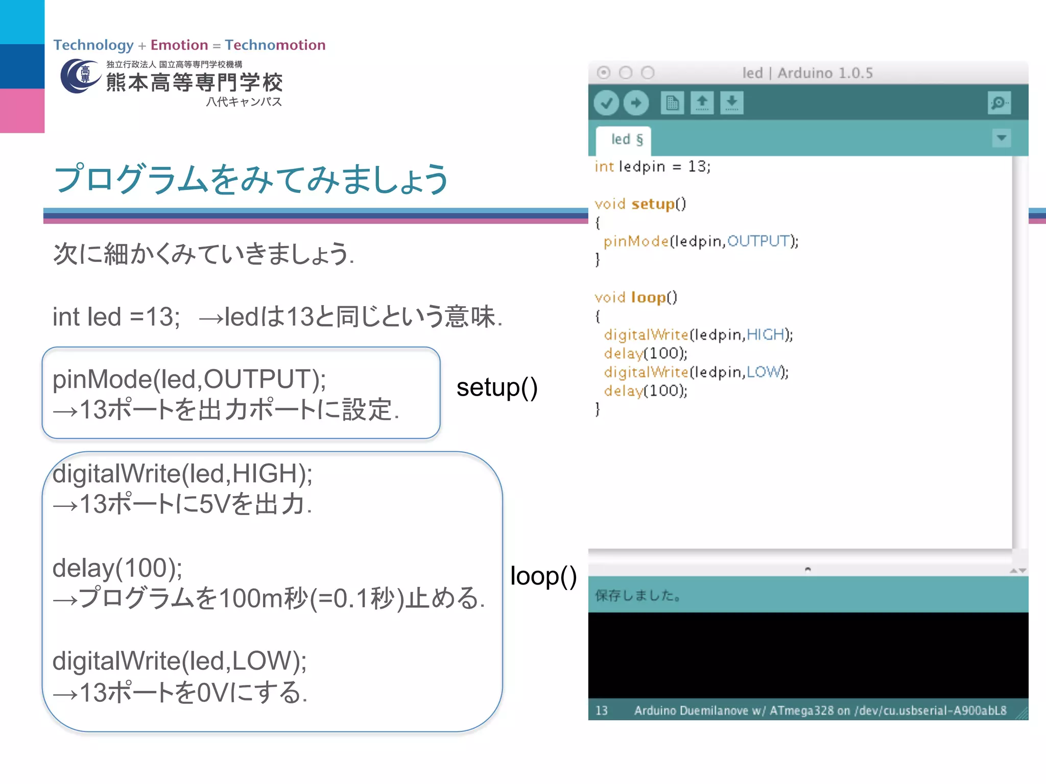 int led =13; →led 13
pinMode(led,OUTPUT);
→13
digitalWrite(led,HIGH);
→13 5V
delay(100);
→ 100m (=0.1 )
digitalWrite(led,LOW);
→13 0V
setup()
loop()
 