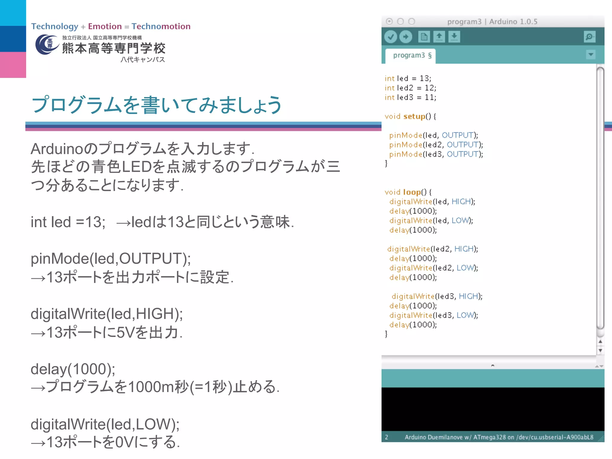 Arduino
LED
int led =13; →led 13
pinMode(led,OUTPUT);
→13
digitalWrite(led,HIGH);
→13 5V
delay(1000);
→ 1000m (=1 )
digitalWrite(led,LOW);
→13 0V
 