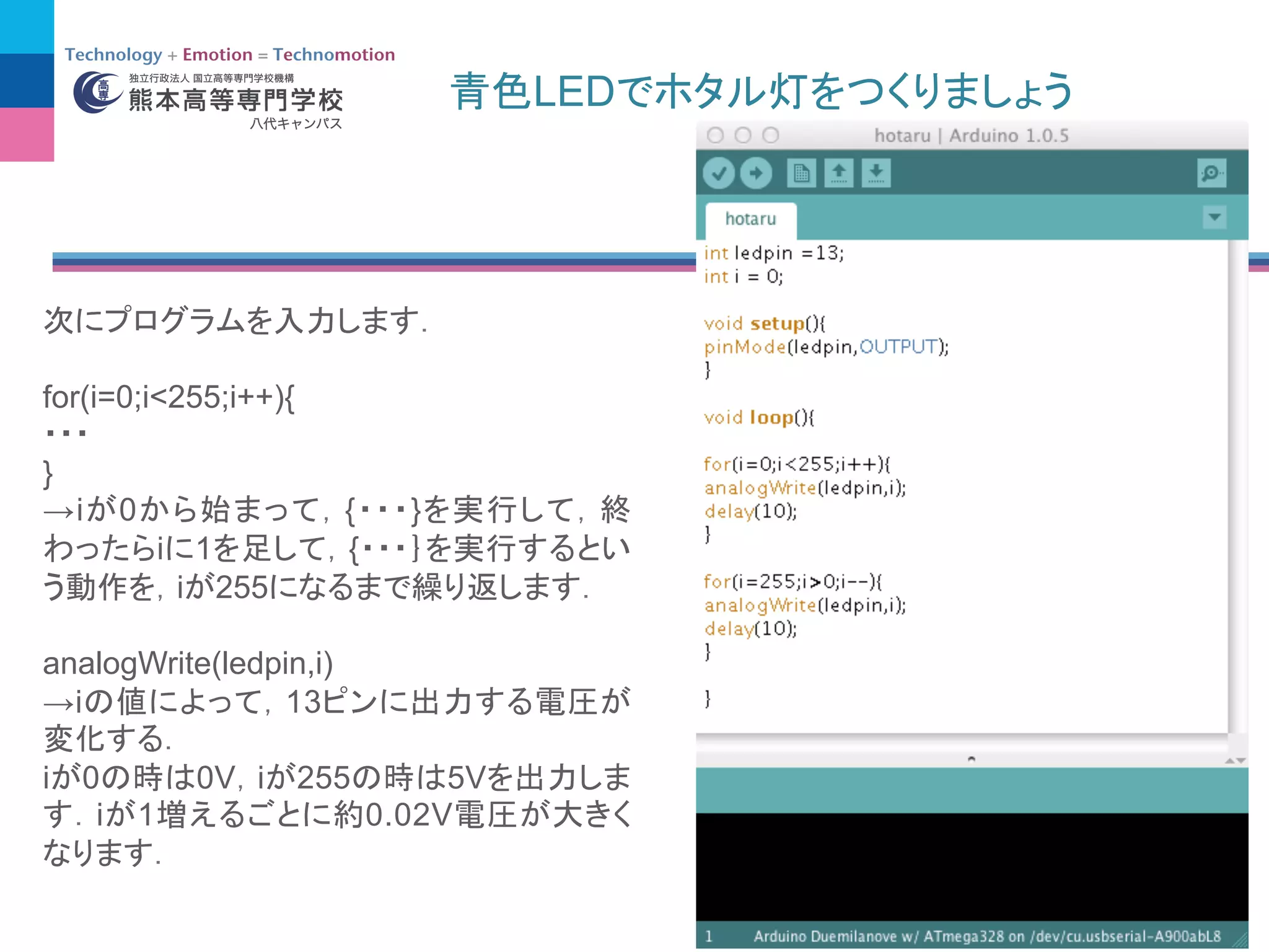 LED
for(i=0;i<255;i++){
}
→i 0 { }
i 1 {
i 255
analogWrite(ledpin,i)
→i 13
i 0 0V i 255 5V
i 1 0.02V
 