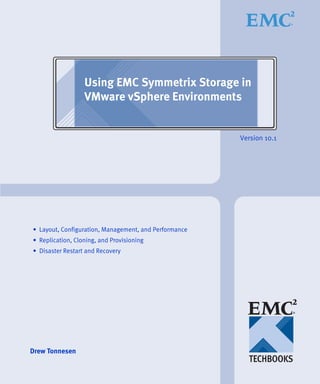 Using EMC Symmetrix Storage in
VMware vSphere Environments
Version 10.1
• Layout, Configuration, Management, and Performance
• Replication, Cloning, and Provisioning
• Disaster Restart and Recovery
Drew Tonnesen
 