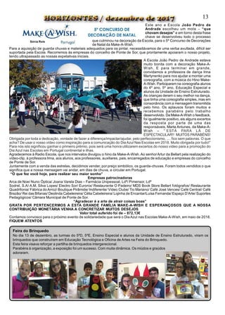 Este ano a Escola João Pedro de
Andrade escolheu um mote – “que
chovam desejos” e em torno desta frase
chave se desenvolveu todo o processo
que culminou na decoração da Escola, para o 5º Concurso de Decorações
de Natal da Make-A-Wish.
Para a aquisição de guarda chuvas e materiais adequados para os pintar, necessitávamos de uma verba avultada, difícil ser
suportada pela Escola. Recorremos às empresas do concelho de Ponte de Sor, que prontamente apoiaram o nosso projeto,
tendo ultrapassado as nossas expetativas iniciais.
A Escola João Pedro de Andrade estava
muito bonita com a decoração Make-A-
Wish. E para terminar em grande,
convidamos a professora de dança Irina
Martynenko para nos ajudar a montar uma
coreografia, com a música do Hino Make-
A-Wish. Participaramna coreografia alunos
do 4º ano, 5º ano, Educação Especial e
alunos da Unidade de Ensino Estruturado.
As crianças deram o seu melhor na dança,
que tinha uma coreografia simples, mas em
consonância com a mensagem transmitida
pelo hino. Os aplausos foram muitos e
recebemos parabéns pelo trabalho
desenvolvido. Da Make-A-Wish o feedback,
foi igualmente positivo, eis alguns excertos
da resposta por parte de uma das
responsáveis, Marta Antunes, da Make-A-
Wish – “ ESTÁ  PARA  LÁ  DE
ESPECTACULAR!!  MUITOS PARABÉNS!
Obrigada por toda a dedicação, vontade de fazer a diferença/impactar/ajudar, pelo perfeccionismo, .... fico sem palavras. O que
acha? De usar o vosso vídeo como inspiração para a comunicação do Dia Azul Nas Escolas em 2018. Muito obrigada por tudo!”
Para nós isto significou ganhar o primeiro prémio, pois será uma honra utilizarem excertos do nosso vídeo para a promoção do
Dia Azul nas Escolas em Portugal continental e ilhas.
Agradecemos à Radio Escola, que nos intervalos divulgou o hino da Make-A-Wish. Ao senhorArtur da Bellart pela realização do
vídeo-clip, à professora Irina, aos alunos, aos professores, auxiliares, pais, encarregados de educação e empresas do concelho
de Ponte de Sor.
Juntamente com a venda das estrelas, decidimos vender, por preço simbólico, os guarda-chuvas. Foram todos vendidos o que
significa que a nossa mensagem vai andar, em dias de chuva, a circular em Portugal.
“O que fez você hoje, para realizar seu maior sonho”
Empresas patrocinadoras
Arca de Noe/ Nuno Óptica/ Joana Varela Dias – Farmácia Unipessoal, Ldª/ Pimensor, Ldª
Sodrel, S.A/ A.M. Silva Lopes/ Electro Sor/ Euronix/ Restaurante O Padeiro/ MDS Book Store Bellart fotógrafos/ Restaurante
Quadrifonia/ Fábrica do Arroz/ Boutique Pirâmide/ Indiferente/ Vídeo Clube/ Tio Mariano/ Café José Vences/ Café Central/ Café
Brazão/ Rei das Bifanas/ Deolinda Cabeleireira/ Célia Cabeleireira/ Lojinha de Encantar/Luísa Fernanda/ Espaço D’Arte/ Suportes
Pedagógicos/ Câmara Municipal de Ponte de Sor.
“Agradecer é a arte de atrair coisas boas”
GRATA POR PERTENCERMOS A ESTA GRANDE FAMÍLIA MAKE-A-WISH E ESPERANÇOSOS QUE A NOSSA
CONTRIBUIÇÃO MONETÁRIA VENHA A CONCRETIZAR MUITOS DESEJOS
Valor total auferido foi de – 872,13€
Contamos convosco para o próximo evento de solidariedade que será o DiaAzul nas Escolas Make-A-Wish, em maio de 2018.
FIQUEM ATENTOS
Sónia Reis
Feira do Brinquedo
No dia 13 de dezembro, as turmas do 5ºD, 5ºE, Ensino Especial e alunos da Unidade de Ensino Estruturado, viram os
brinquedos que construíram em Educação Tecnológica e Oficina de Artes na Feira do Brinquedo.
Esta feira visava reforçar a partilha de brinquedos intergerecional.
Parabéns à organização, a exposição foi um sucesso. Com muita dinâmica. Os miúdos e graúdos
adoraram.
13
 