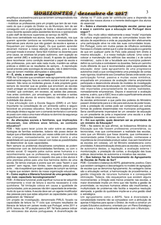 amplifique a autoestima para que se tornem corresponsáveis nos
resultados alcançados;
- mobilizar os professores para um projeto que tem de ser mais
vasto do que o projeto do Diretor ou do Município, tem de ser
conseguido com a participação de todos e desenvolvido pelo
corpo docente apoiado pelos assistentes técnicos e operacionais
e pelo staff de técnicos superiores ao serviço do AEPS.
Esta nova centralidade nos alunos, foca-se, sobretudo, nos que
querem aprender (embora se reconheça a necessidades de
alternativas para alunos que não gostam da escola e apenas a
frequentam por imperativo legal). Os que querem aprender
deveriam merecer a nossa atenção prioritária, pois a nossa
principal missão é ensinar. Seria fácil mobilizar os docentes para
uma causa, se existisse tal projeto autónomo, sem sujeição ao
poder central (ME) e autárquico (local). A aposta da qualidade
deve reconhecer como condição essencial o papel da escola e
dos professores, pois sem este nada muda, mantêm-se velhas
práticas e obtêm-se os resultados de sempre... A reprodução
social prevista pela sociologia da educação, não é determinista,
caso se tomem medidas atempadas e adequadas.
H – É, ainda, a escola um lugar seguro?
PDB- As 12 escolas que constituem este agrupamento são locais
relativamente seguros, face ao contexto social e local em que se
inserem. São raros os incidentes graves. A este propósito gosto
sempre de recordar que as grades que envolvem as escolas
visam proteger as crianças do exterior, logo as escolas não são
“prisões” que controlam, em excesso, as saídas das pessoas,
mas antes controlem, por amostragem, as entradas e saídas
(sobretudo dos alunos do ensino básico) não dificultando a
mobilidade dos alunos.
A boa articulação com a Escola Segura (GNR) é um fator
importante na consolidação de um ambiente calmo e seguro
favorável ao processo educativo. Seria muito desejável uma
articulação direta e regular com o comando territorial e o comando
do posto com vista a uma maior eficácia no domínio da segurança
específica em meio escolar.
H- As alterações sociais e familiares, que implicações
trouxeram, nos últimos anos letivos, ao contexto
educativo?
PDB – Não quero tecer juízos de valor sobre as alegadas
tipologias de famílias existentes, todavia não posso deixar de
realçar que a liberdade dos pais, por vezes colide com os direitos
das crianças, nomeadamente, por terem direito a uma
estabilidade em que possam crescer com todas as possibilidades
de desenvolver as suas capacidades.
Nem sempre os problemas disciplinares complexos se podem
correlacionar com as disfuncionalidades familiares, ou com o
extrato social. O respeito pelos outros seres humanos e o
reconhecimento que os professores, enquanto funcionários
públicos especiais, merecem o respeito dos pais e dos alunos é
uma premissa prévia para uma boa harmonia dentro de uma
escola. Se temos crianças e jovens que em casa “fazem o que
querem” sem regras, nem limites, nem respeito pelos pais e
avós… não é expetável que sejam capazes de cumprir as normas
e regras que existem dentro da nossa organização educativa.
H – Como explica a iliteracia funcional de uma geração cada
vez mais capacitada tecnologicamente?
PDB –A iliteracia funcional, pode significar nunca se ter adquirido
corretamente o nível de leitura e escrita necessário à vida
quotidiana. Tal limitação coloca em causa a igualdade de
oportunidades, pois as pessoas não têm capacidade de entender,
muito do que os rodeia. A escola deve ser um agente modificador
das pessoas para que estas adquiram as capacidades para não
padecerem de “iliteracia”
Um projeto de investigação, denominado PIRLS, focado na
capacidade de leitura no 1º ciclo que compara resultados de
literacia de leitura em países revela que Portugal, entre 2011 e
2016, baixou da 19ª posição para a 30ª. Tal facto parece indicar
um retrocesso dos alunos portugueses. A diversificação de
3
ofertas no 1º ciclo pode ter contribuído para a dispersão da
atenção dos nossos alunos e a inerente desfocagem dos alunos
do essencial.
H – Sobre a chamada municipalização escolar, pensa que
é esse o caminho que a educação em Portugal deve
seguir?
PDB – Sou muito cético relativamente a essa “moda” importada
da cultura anglo-saxónica, onde as comunidades locais têm
séculos de experiência e onde as populações têm efetivamente
uma participação ativa na vida das suas comunidades locais.
Em Portugal, como em muitos países de influência centralista
francesa é o Estado central que é o pilar da educação e a garantia
de que em qualquer parte do País cada pessoa tem direito à
mesma educação… é a nossa tradição cultural. Uma coisa é
colocar a manutenção dos edifícios das escolas ( e de outros
ministérios) , outra é dar a faculdade aos municípios poderem
definir os currículos e contratarem os docentes. Seria um caminho
muito diferente do que é recomendados pelos especialistas de
educação: dotar cada agrupamento de uma progressiva
autonomia (real) a que corresponderia uma prestação de contas
mais rigorosa, localmente aos Conselhos Gerais onde existe uma
participação formal, passiva e muitas vezes simbólica,
enquadrada em processos de avaliação interna amplamente
participada e desenvolvida através de modelos de investigação
inspiradas nas ciências de educação, com metodologia científicas
não importadas precipitadamente de outras realidades,
nomeadamente empresariais. Depois é essencial a avaliação
externa, a sério, que a IGEC leva a cabo superficialmente através
de 3 dias de cinco em cinco anos…
As escolas ambicionam a que parte dos poderes do Ministério
passem diretamente para si e não para estruturas de poder locais,
onde a prestação de contas pode ser contaminada por outras
formas de poderes disseminadas nos municípios portugueses.
Seria cientificamente impensável ter um vereador de educação
ou um presidente de junta a inspecionar uma escola e a ditar
orientações baseadas no senso comum
H – Em sua opinião, quais deveriam ser as prioridades de
um ministro da Educação?
PDB – Na esteira do que afirmei, se tivéssemos Ministros da
Educação que não fossem professores universitários, ou
tecnocratas, mas que conhecessem a realidade das escolas,
creio que um Ministro que fosse docente, que conhecesse o
recomendado pelas Ciências da Educação, conhecesse a
importância da Universidade produzir saber, mas sem transformar
as escolas em cobaias, um tal Ministro estabeleceria como
prioridades: A descentralização direta para as escolas, o aumento
de autonomia destas, a regulação, a avaliação externa /
monitorização, a prestação de contas, a divulgação das boas
práticas decorrentes da autonomia e iniciativa das escolas.
H – Que balanço faz do funcionamento do Agrupamento
de Escolas de Ponte de Sor?
PDB – Considero o balanço doAEPS, globalmente, positivo. Claro
que existem vantagens e desvantagens no modelo de agregação
de escolas que se denomina Agrupamento. As vantagens claras
são a articulação vertical, a harmonização de procedimentos, a
gestão integrada de recursos humanos e a consequente
otimização. Todavia, não esqueçamos que existem alguns
inconvenientes: a Direção está menos presente nas escolas, a
maior diversidade impõe um ritmo que não facilita a gestão de
proximidade, os recursos humanos afetos são insuficientes, a
multiplicidade de problemas não facilita a respetiva resolução
atempada, a gestão do quotidiana impõe-se a uma gestão ideal
e estratégica.
Um agrupamento como o AEPS, face à diversidade e
complexidade inerente não se compadece com a atribuição de
apenas 4 Adjuntos para apoiar o Diretor, de modo a construir um
projeto Educativo autónomo, orientado por um Plano Estratégico
virado para o futuro, naturalmente articulado com o Município.
 