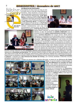 AS BIBLIOTECAS ESCOLARES
No presente ano letivo iniciou-se mais um ciclo
de quatro anos na vida das nossas Bibliotecas
Escolares, nesta sequência a equipa sofreu
algumas alterações: atualmente é constituída por
duas Professoras Bibliotecárias, Profª Alzira
Martins, na Biblioteca ESPS e Profª Paula Reis,
na Biblioteca João Pedro de Andrade e Biblioteca
da Tramaga, e duas Professoras Responsáveis,
a Profª Generosa Neves, na Biblioteca da
Escola Básica de Ponte de Sor e a Profª Célia
Dias, na Biblioteca da Escola Básica de Montargil.
Também trabalharemos com uma nova
Coordenadora Interconcelhia da Rede de
Bibliotecas Escolares, a Profª Ana Paula Ferreira.
Apesar destas mudanças, os nossos objetivos são genericamente os
mesmos, ou seja, dar prioridade ao trabalho colaborativo com os
docentes de forma a apoiar o desenvolvimento curricular e contribuir
para o sucesso educativo dos nossos alunos. Neste âmbito
salientamos a necessidade de uma planificação conjunta e atempada
das atividades na Biblioteca para selecionar os recursos e estratégias
adequadas. “Aprender com a Biblioteca” é sem dúvida uma mais-
valia para inovar estratégias e motivar os nossos alunos para as
aprendizagens. Diariamente, também dinamizaremos um trabalho de
ocupação dos alunos seja em tempos escolares/livres de forma a levar
a cabo uma escola a tempo inteiro. Nestes momentos, tudo faremos
para incutir nos alunos hábitos de estudo e de trabalho, assim como os
valores de cidadania tão importantes na formação global dos nossos
alunos, nas diferentes literacias: da leitura, dos média e da informação.
Durante o período realizaram-se várias atividades culturais e de promoção da leitura nas diferentes Bibliotecas, entre elas
destacamos os Encontros com Escritores: Prof. Germano Ribeiro e Susana do Vale na BE da ESPS, Rita Goldrajch na BE
JPA, Odete Canha na BE JPA e BE de Montargil, Isabel Ricardo na BE de Montargil e Mafalda Silva na BE EB de Ponte de Sor.
Desenvolveram-se atividades no âmbito do Mês Internacional da Biblioteca Escolar, subordinado ao tema “Ligando Comunidades
e Culturas” e assinalou-se o Dia Universal dos Direitos da Criança, com inúmeras atividades e diferentes recursos
pedagógicos sugeridos pela Unicef.
Queremos também destacar o trabalho em parceria com a Biblioteca Municipal, na pessoa do seu Bibliotecário Dr. Carlos
Faísca, no que diz respeito à implementação da
Rede das Bibliotecas do Concelho de Ponte
de Sor, onde estarão representadas as cinco
Bibliotecas Escolares doAgrupamento de Escolas
de Ponte de Sor e a Biblioteca Municipal.
As Normas de funcionamento do Empréstimo
Interbibliotecas da Rede de Bibliotecas de
Ponte de Sor já obtiveram aprovação da Câmara
Municipal e o catálogo online já está disponível
na página do nosso
Agrupamento, para fácil
pesquisa simples ou
avançada, facilitando a
requisição e disponi-
bilizando o empréstimo
interbibliotecas.
A equipa das Bibliotecas
Escolares deseja a
todos Boas Festas com
muitas leituras!
Alzira Martins
Paula Reis
6
 