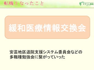 緩和医療情報交換会 
安芸地区退院支援システム委員会などの 
多職種勉強会に繋がっていった 
 