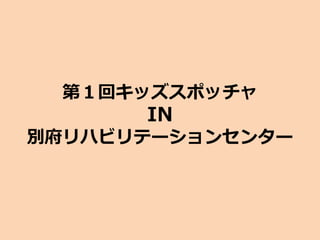 第１回キッズスポッチャ
IN
別府リハビリテーションセンター
 