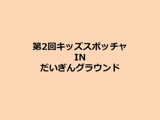第2回キッズスポッチャ
IN
だいぎんグラウンド
 