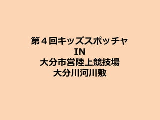 第４回キッズスポッチャ
IN
大分市営陸上競技場
大分川河川敷
 