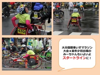 大分国際車いすマラソン
大会★最年少初出場の
みーちゃんもいよいよ
スタートラインに！
 