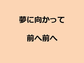 夢に向かって
前へ前へ
 
