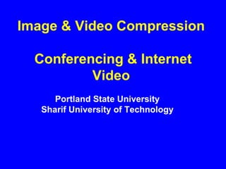 Image & Video Compression   Conferencing & Internet Video Portland State University Sharif University of Technology 