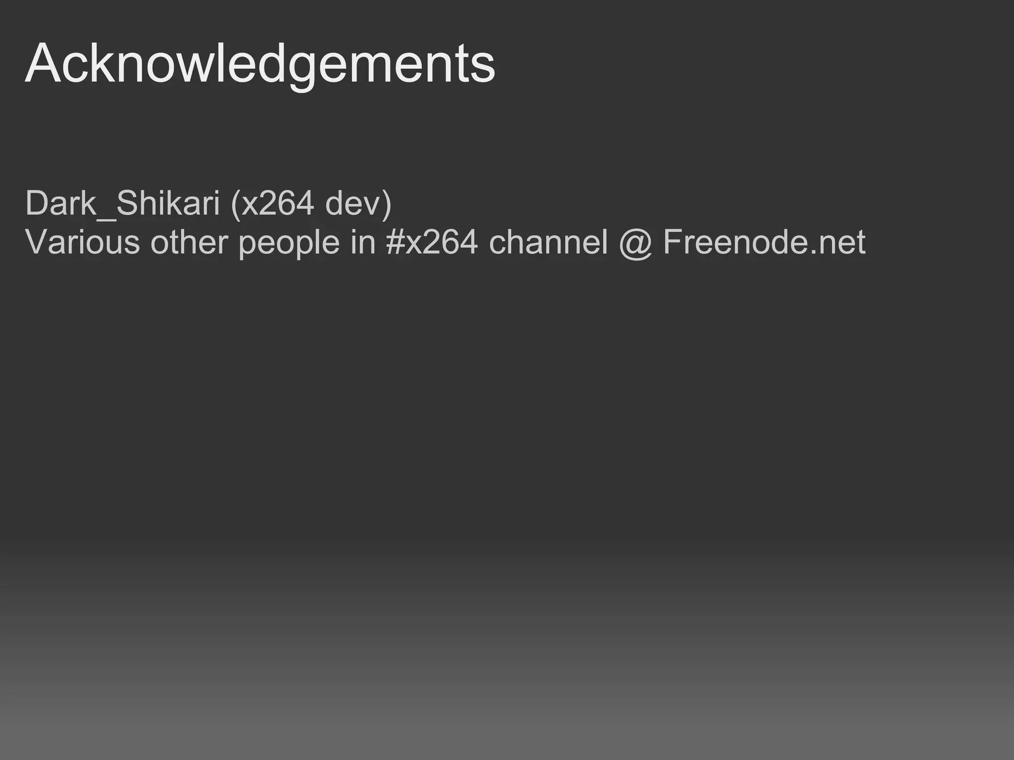 Acknowledgements

Dark_Shikari (x264 dev)
Various other people in #x264 channel @ Freenode.net
 