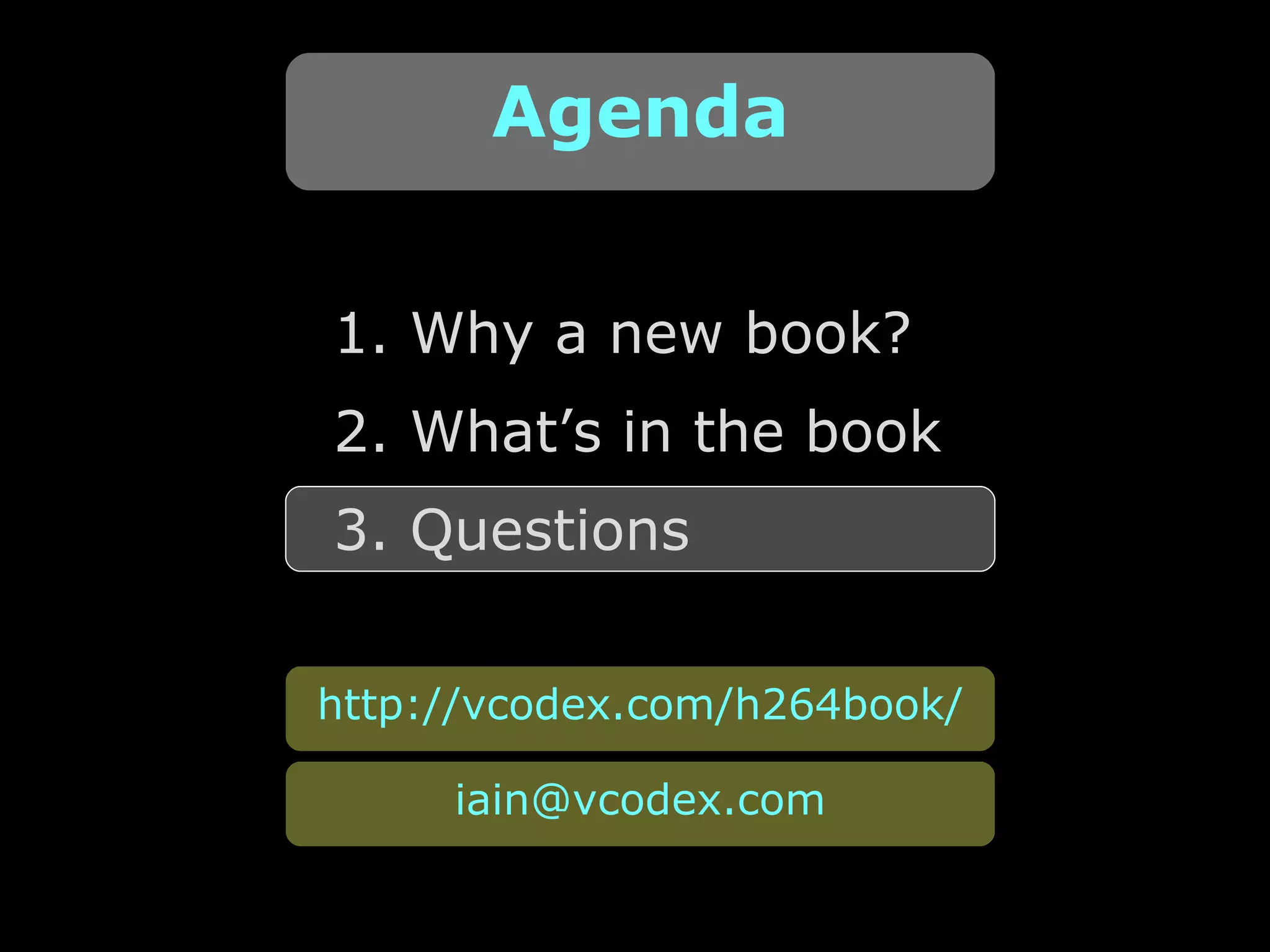 1. Why a new book? 2. What’s in the book 3. Questions Agenda http://vcodex.com/h264book/ [email_address] 