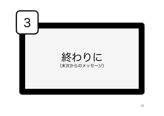 終わりに
（末次からのメッセージ）
3
17
 