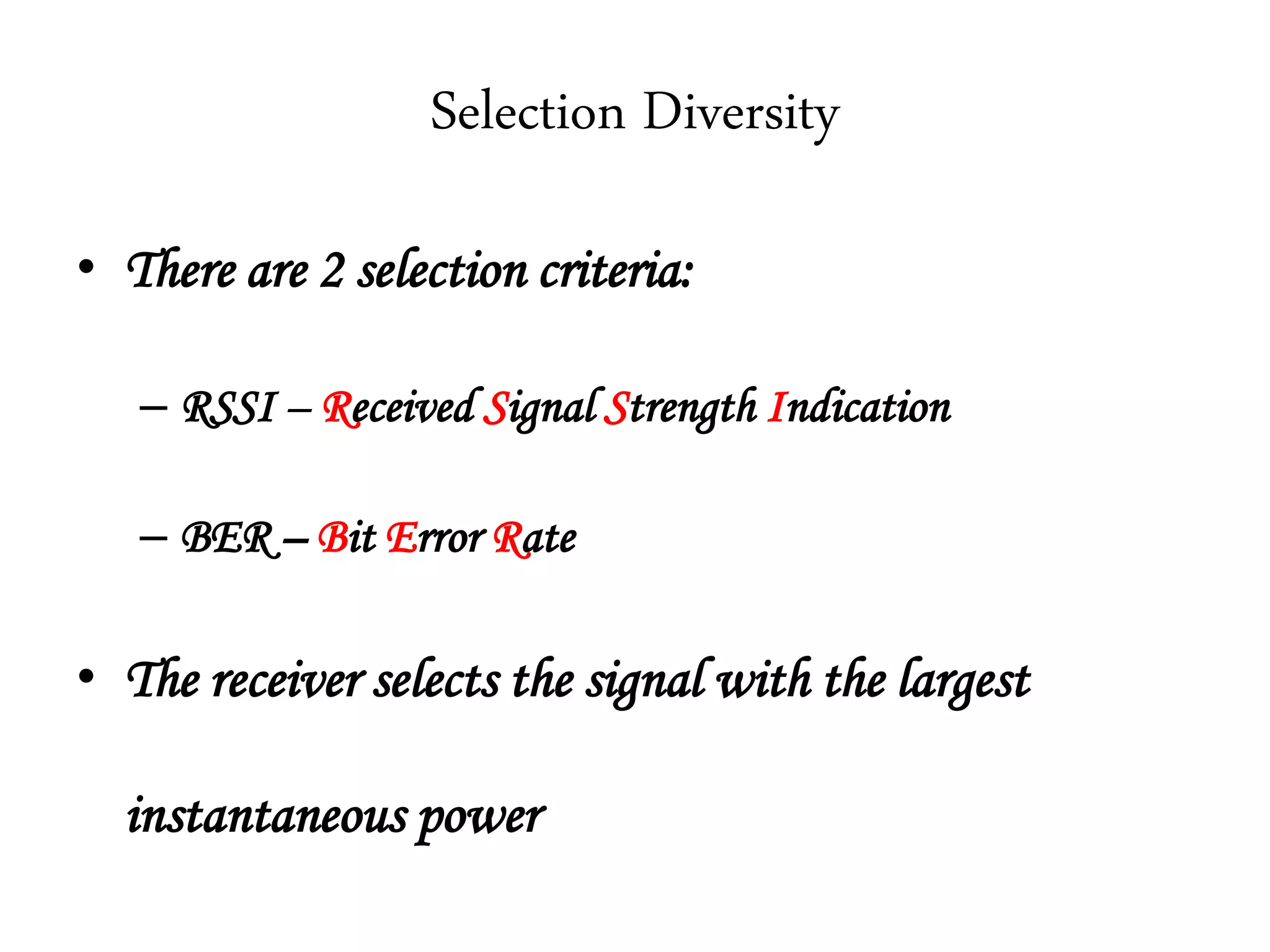 Selection Diversity
• There are 2 selection criteria:
– RSSI – Received Signal Strength Indication
– BER – Bit Error Rate
• The receiver selects the signal with the largest
instantaneous power
 