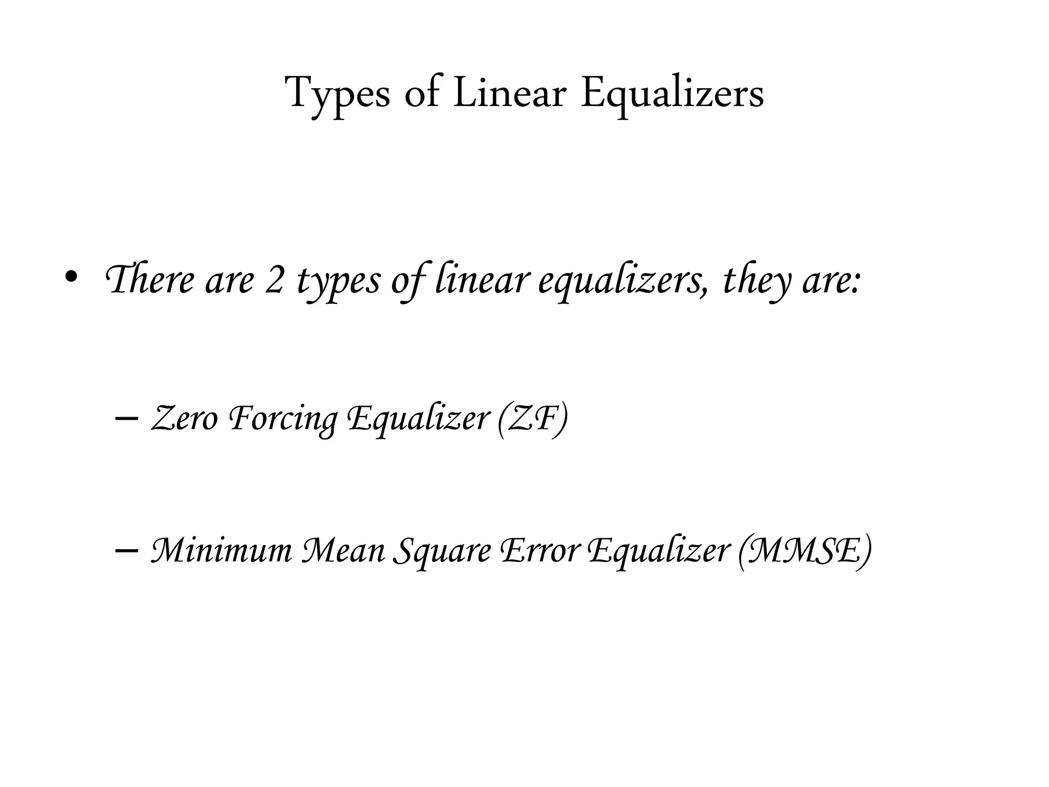 Types of Linear Equalizers
• There are 2 types of linear equalizers, they are:
– Zero Forcing Equalizer (ZF)
– Minimum Mean Square Error Equalizer (MMSE)
 