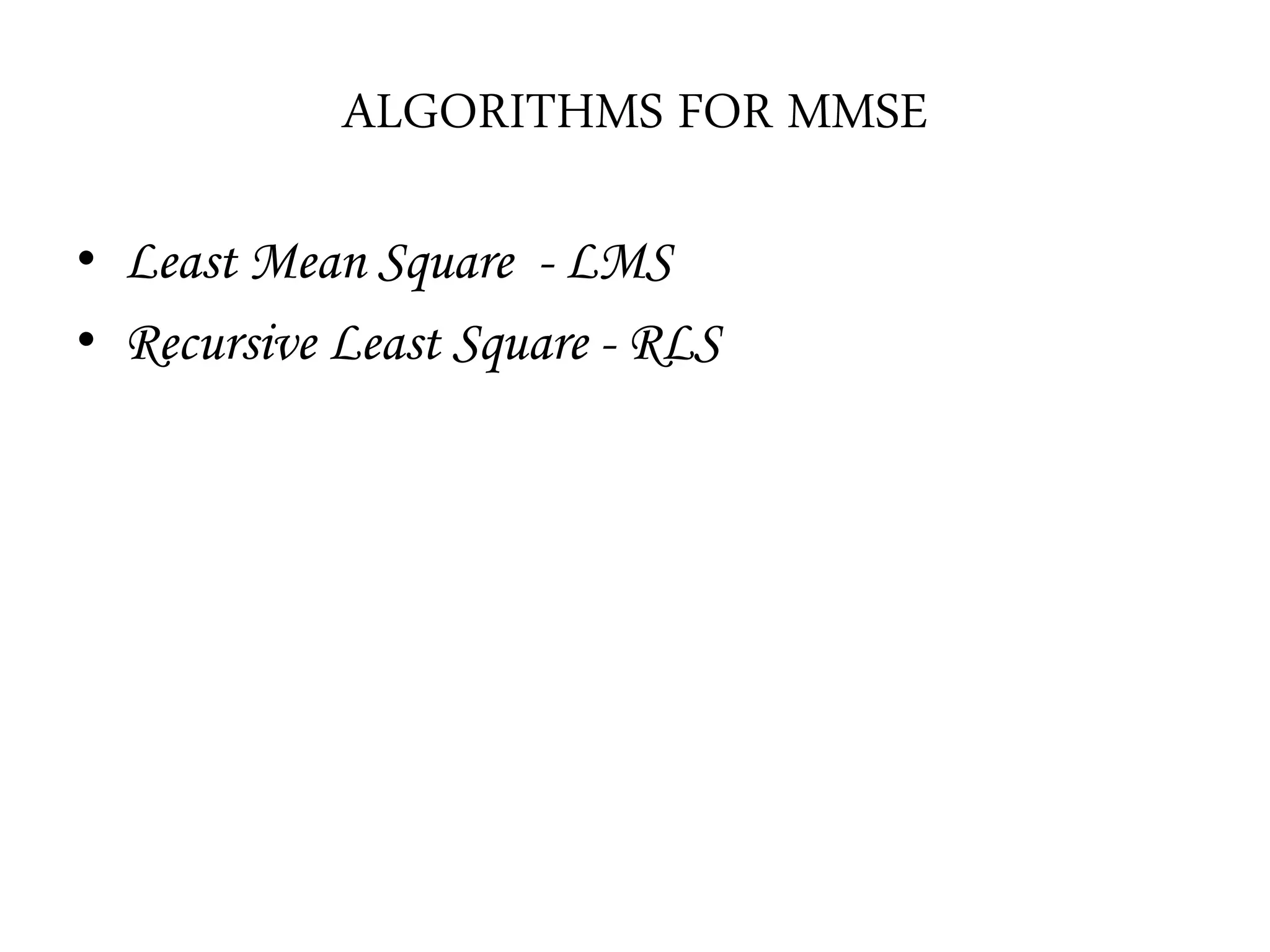 ALGORITHMS FOR MMSE
• Least Mean Square - LMS
• Recursive Least Square - RLS
 