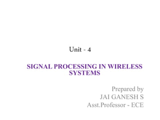 Unit - 4
SIGNAL PROCESSING IN WIRELESS
SYSTEMS
Prepared by
JAI GANESH S
Asst.Professor - ECE
 