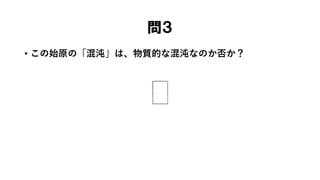 問３
• この始原の「混沌」は、物質的な混沌なのか否か？
 