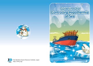 The Maritime Human Resource Institute, Japan
The Maritime Human Resource Institute, Japan
The Maritime Human Resource Institute, Japan
http://mhrij.org/
Guidelines for
Guidelines for
Controlling Hypothermia
at Sea
Guidelines for
Controlling Hypothermia
at Sea
Controlling Hypothermia
at Sea
 