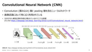 8
Convolutional Neural Network (CNN)
新井淳也, "IPDPS'17 の機械学習系論文," 第3回システム系輪講会.
• Convolution (畳み込み) 層と pooling 層を含むニューラルネットワ...