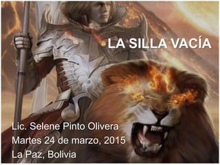 LA SILLA VACÍA
Lic. Selene Pinto Olivera
Martes 24 de marzo, 2015
La Paz, Bolivia
 