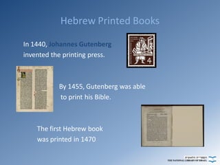 Hebrew Printed Books
In 1440, Johannes Gutenberg
invented the printing press.

By 1455, Gutenberg was able
to print his Bi...