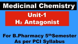 Medicinal Chemistry
Unit-1
H2 Antagonist
For B.Pharmacy 5thSemester
As per PCI Syllabus
 
