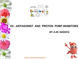 H2 - ANTAGONIST AND PROTON PUMP INHIBITORS
BY: A.M. NASEEFA
AZEEZ. MYMOONA.NASEEFA
 
