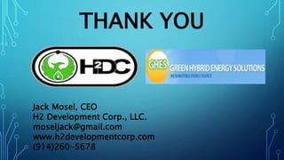 THANK YOU
Jack Mosel, CEO
H2 Development Corp., LLC.
moseljack@gmail.com
www.h2developmentcorp.com
(914)260-5678
 