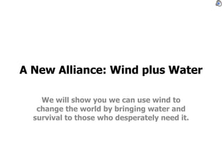 A New Alliance: Wind plus Water

    We will show you we can use wind to
   change the world by bringing water and
  survival to those who desperately need it.
 