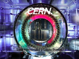 CERN.
Sara Hernández y Layla Barros.
 