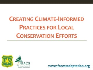 CREATING CLIMATE-INFORMED
PRACTICES FOR LOCAL
CONSERVATION EFFORTS
www.forestadaptation.org
 