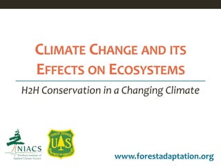 CLIMATE CHANGE AND ITS
EFFECTS ON ECOSYSTEMS
www.forestadaptation.org
H2H Conservation in a Changing Climate
 