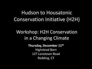 Hudson to Housatonic
Conservation Initiative (H2H)
Workshop: H2H Conservation
in a Changing Climate
Thursday, December 11th
Highstead Barn
127 Lonetown Road
Redding, CT
 