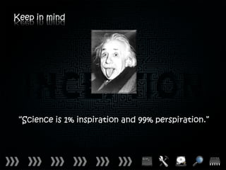 Keep in mind




 “Science is 1% inspiration and 99% perspiration.”
 