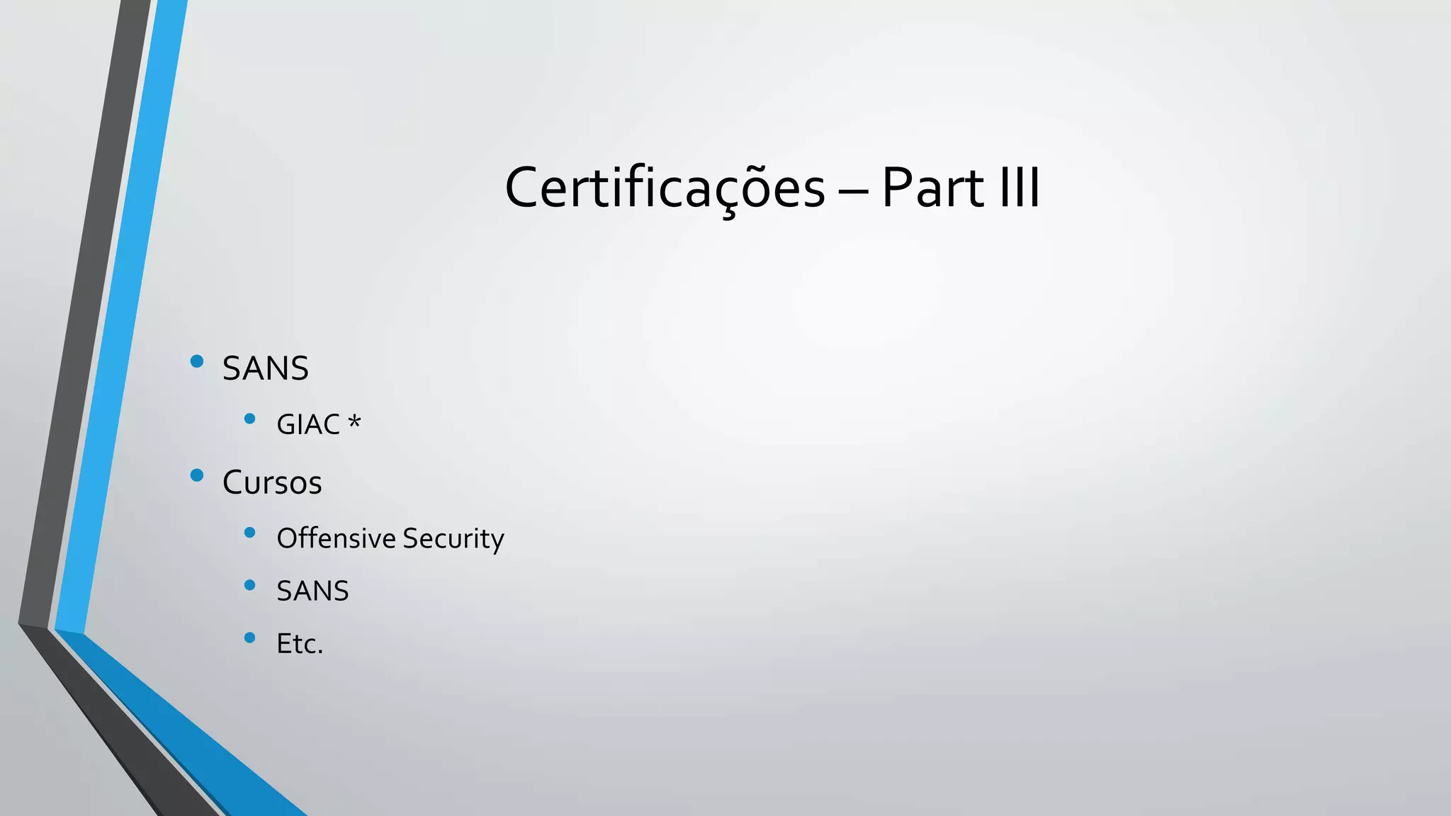 Certificações – Part III 
• SANS 
• GIAC * 
• Cursos 
• Offensive Security 
• SANS 
• Etc. 
 