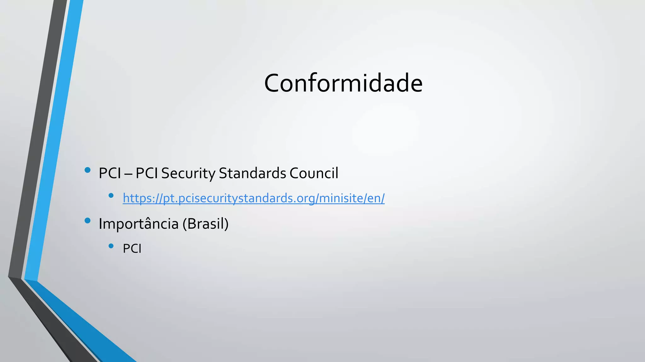 Conformidade 
• PCI – PCI Security Standards Council 
• https://pt.pcisecuritystandards.org/minisite/en/ 
• Importância (Brasil) 
• PCI 
 