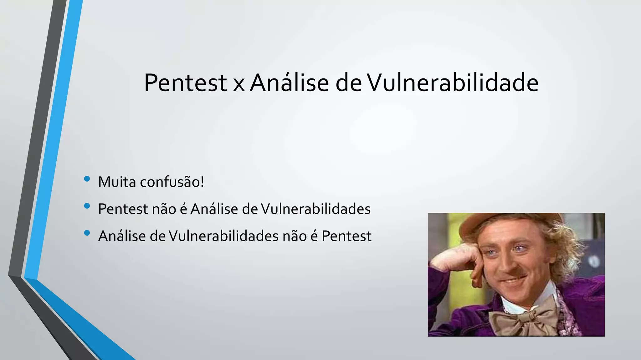 Pentest x Análise de Vulnerabilidade 
• Muita confusão! 
• Pentest não é Análise de Vulnerabilidades 
• Análise de Vulnerabilidades não é Pentest 
 