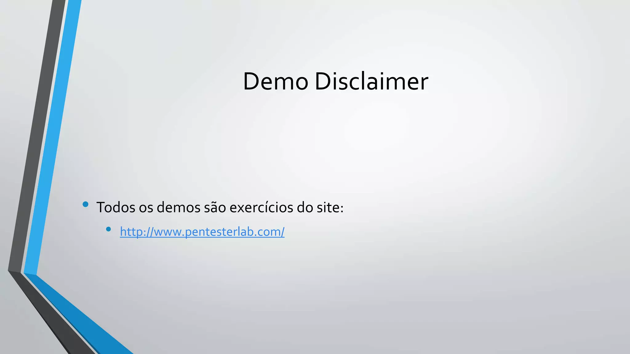 Demo Disclaimer 
• Todos os demos são exercícios do site: 
• http://www.pentesterlab.com/ 
 