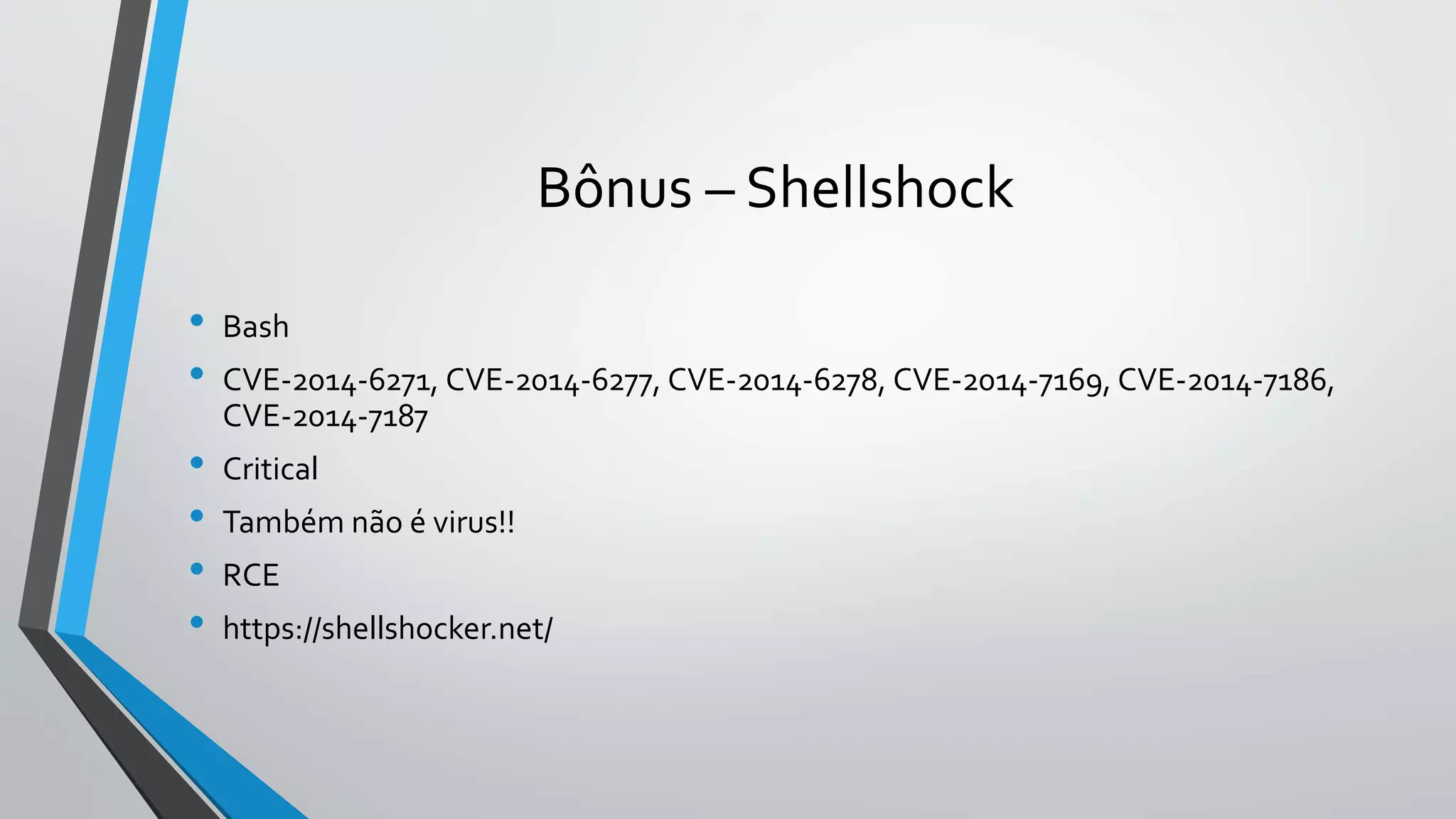 Bônus – Shellshock 
• Bash 
• CVE-2014-6271, CVE-2014-6277, CVE-2014-6278, CVE-2014-7169, CVE-2014-7186, 
CVE-2014-7187 
• Critical 
• Também não é virus!! 
• RCE 
• https://shellshocker.net/ 
 