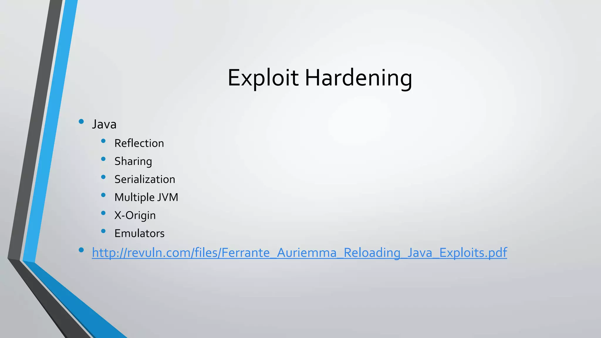 Exploit Hardening 
• Java 
• Reflection 
• Sharing 
• Serialization 
• Multiple JVM 
• X-Origin 
• Emulators 
• http://revuln.com/files/Ferrante_Auriemma_Reloading_Java_Exploits.pdf 
 