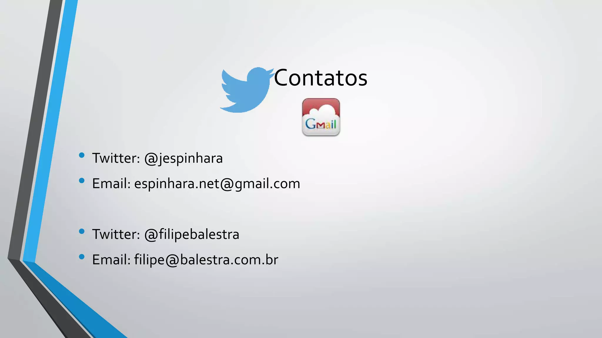 Contatos 
• Twitter: @jespinhara 
• Email: espinhara.net@gmail.com 
• Twitter: @filipebalestra 
• Email: filipe@balestra.com.br 

