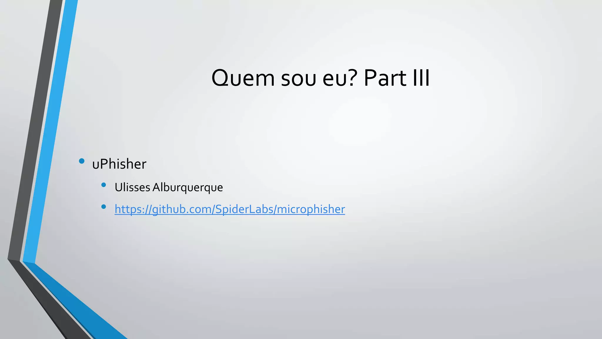 Quem sou eu? Part III 
• uPhisher 
• Ulisses Alburquerque 
• https://github.com/SpiderLabs/microphisher 
 