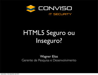 HTML5 Seguro ou
                                        Inseguro?

                                                 Wagner Elias
                                     Gerente de Pesquisa e Desenvolvimento


sexta-feira, 3 de dezembro de 2010
 