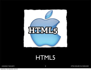 HTML5
  CONVISO IT SECURITY                  3     HTML5 SEGURO OU INSEGURO?

sexta-feira, 3 de dezembro de 2010
 