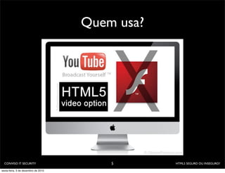 Quem usa?




  CONVISO IT SECURITY                    5       HTML5 SEGURO OU INSEGURO?

sexta-feira, 3 de dezembro de 2010
 