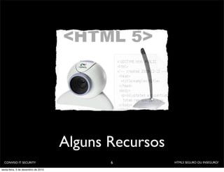 Alguns Recursos
  CONVISO IT SECURITY                       6          HTML5 SEGURO OU INSEGURO?

sexta-feira, 3 de dezembro de 2010
 
