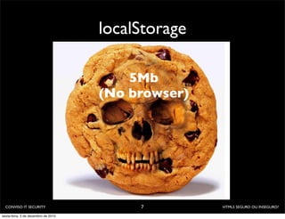 localStorage

                                         5Mb
                                     (No browser)




  CONVISO IT SECURITY                     7         HTML5 SEGURO OU INSEGURO?

sexta-feira, 3 de dezembro de 2010
 